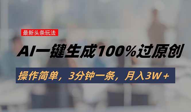 （15605期）头条最新玩法，AI一键生成100%过原创，操作简单，3分钟一条，月入3W＋-轻金阁