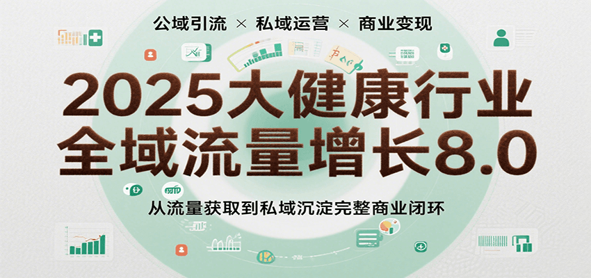 2025大健康行业全域流量增长8.0，从流量获取到私域沉淀完整商业闭环-轻金阁