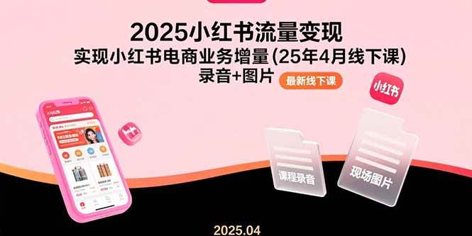 （15601期）2025小红书流量变现，实现小红书电商业务增量(25年4月线下课)录音+图片-轻金阁