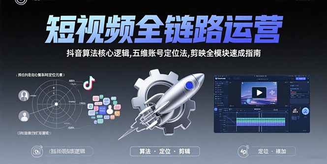 （15580期）短视频全链路运营：抖音算法核心逻辑,五维账号定位法,剪映全模块速成指南-轻金阁