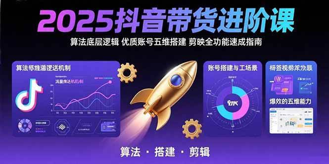 （15571期）2025抖音带货进阶课：算法底层逻辑,优质账号五维搭建,剪映全功能速成指南-轻金阁