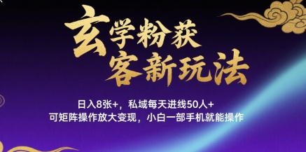 玄学粉获客新玩法日入8张+， 私域每天进线50人+，可矩阵操作放大变现，小白一部手机就能操作-轻金阁