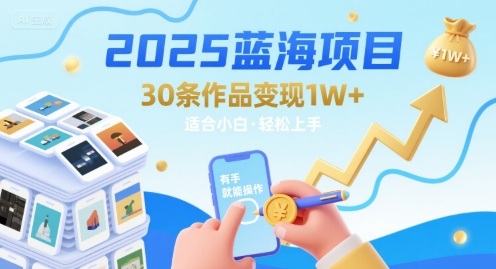 2025蓝海项目30条作品 变现1w+ 有手就能操作适合小白做-轻金阁