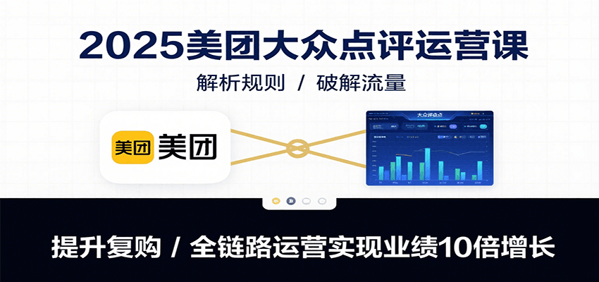 2025美团大众点评运营课：解析规则/破解流量/提升复购/全链路运营实现业绩10倍增长-轻金阁