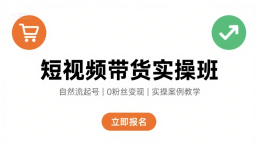 短视频带货实操班，自然流电商快速起号，实现轻松带货变现-轻金阁