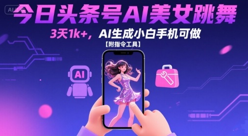 今日头条号AI美女跳舞，3天1k+，AI生成小白手机可做【附指令工具】-轻金阁