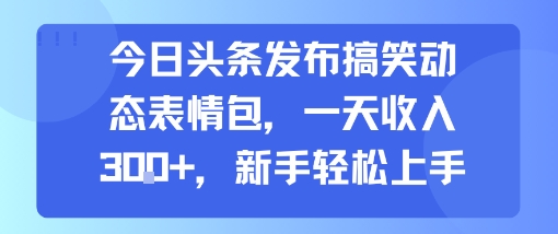 今日头条发布搞笑动态表情包，一天收入3张+，新手轻松上手-轻金阁