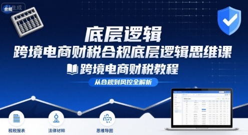 跨境电商财稅合规底层逻辑思维课-跨境电商财税教程-轻金阁