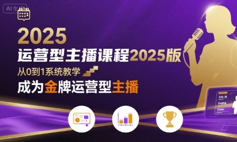 运营型主播课程2025版，从0到1教你成为金牌运营型主播-轻金阁