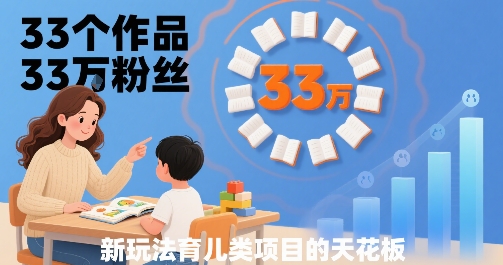 33个作品33W粉丝，育儿类项目的天花板，小白可操作-轻金阁