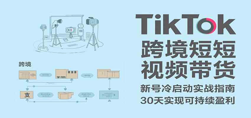 TikTok跨境短视频带货，30天攻克新号冷启动、0-1实现跨境可持续盈利-轻金阁