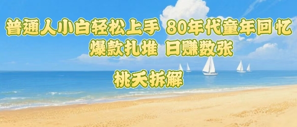 普通人小白轻松上手 80年代童年回忆杀，爆款扎堆，日入数张-轻金阁
