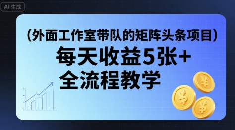 外面工作室带队的矩阵头条挂G项目，每天收益5张+，全流程教学【附全套工具】-轻金阁