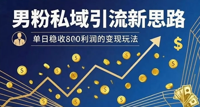 男粉私域引流新思路，单日稳收8张利润的变现玩法-轻金阁