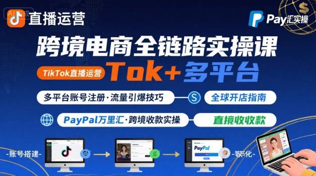 跨境电商线上课，TikTok 直播运营 + 多平台账号注册 + PayPal 万里汇实操教程-轻金阁