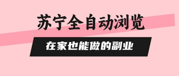 苏宁全自动浏览，在家也能做的副业，无需人工，0风控，单机日入5张+，直接矩阵开干【揭秘】-轻金阁