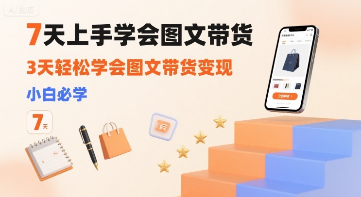 7天上手学会图文带货，3天轻松学会图文带货变现，小白必学-轻金阁