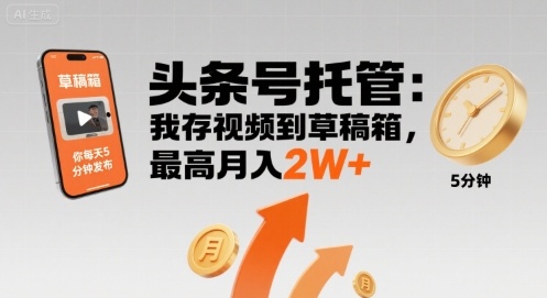 【头条号托管 】我存视频到草稿箱，你每天5分钟发布，最高月入2W+【揭秘】-轻金阁