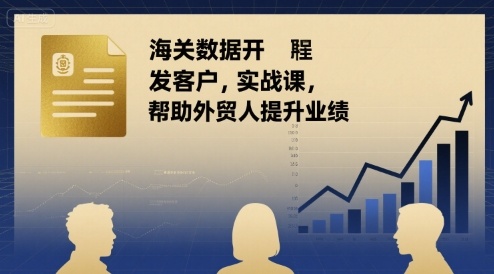 海关数据开发客户实战课，帮助外贸人提升业绩-轻金阁