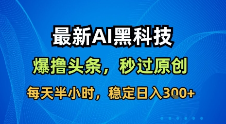 最新AI黑科技软件撸头条搬运，无需任何指令，秒过原创，每天半小时，稳定日入3张【揭秘】-轻金阁