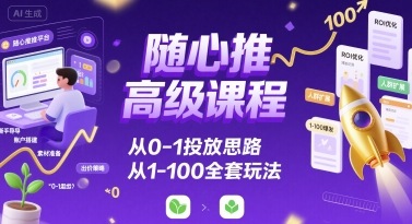 随心推高级课程，从0-1投放思路，也有从1-100的全套玩法-轻金阁