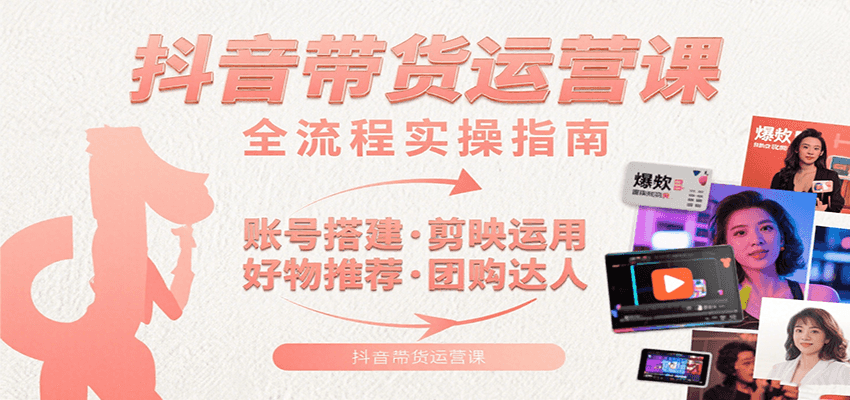 抖音带货运营课：含账号搭建、剪映运用、好物推荐、团购达人等内容，教你玩转抖音-轻金阁
