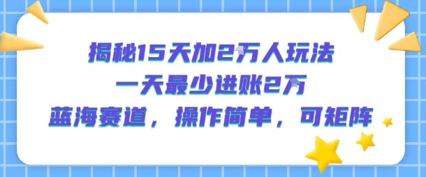 揭秘15天加2W人玩法，一天最少2万进账，蓝海赛道，操作简单，可矩阵-轻金阁