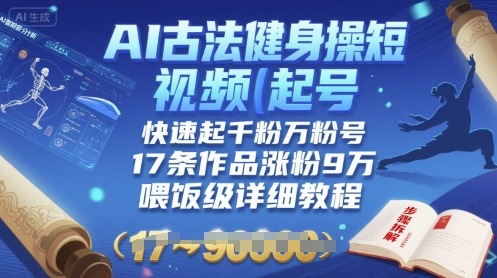 AI古法健身操短视频起号，快速起千粉万粉号，17条作品涨粉9W(喂饭级详细教程)-轻金阁