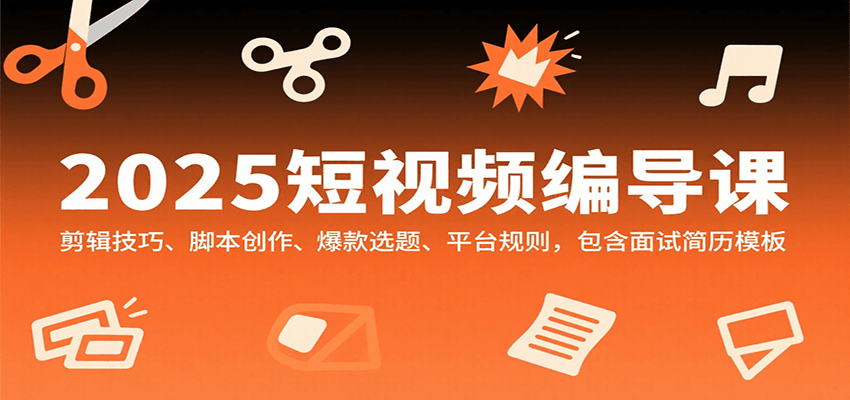 2025短视频编导课，剪辑技巧、脚本创作、爆款选题、平台规则，包含面试简历模板-轻金阁