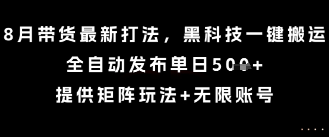 8月带货最新打法，黑科技一键搬运，全自动发布单日5张+，提供矩阵玩法+无限账号【揭秘】-轻金阁