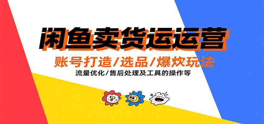 闲鱼卖货运营，账号打造/选品/爆款玩法/流量优化/售后处理及工具实操等-轻金阁