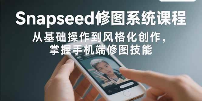 （15732期）Snapseed修图系统课程：从基础操作到风格化创作，掌握手机端修图技能-轻金阁