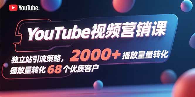 （15740期）YouTube视频营销课，独立站引流策略，2000+播放量转化68个优质客户-轻金阁