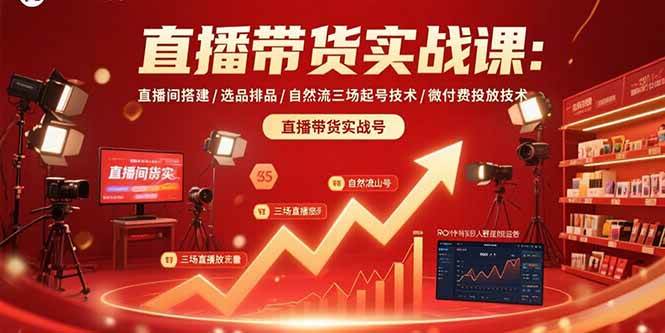 （15729期）直播带货实战课：直播间搭建/选品排品/自然流三场起号技术/微付费投放技术-轻金阁