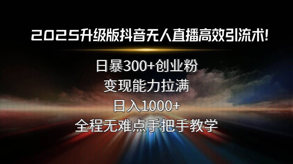 （15735期）2025升级版抖音无人直播高效引流术！日暴300+创业粉，变现能力拉满，日…-轻金阁