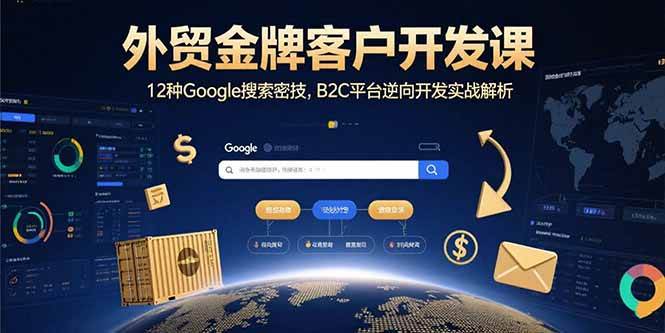 （15724期）外贸金牌客户开发课，12种Google搜索密技，B2C平台逆向开发实战解析-轻金阁