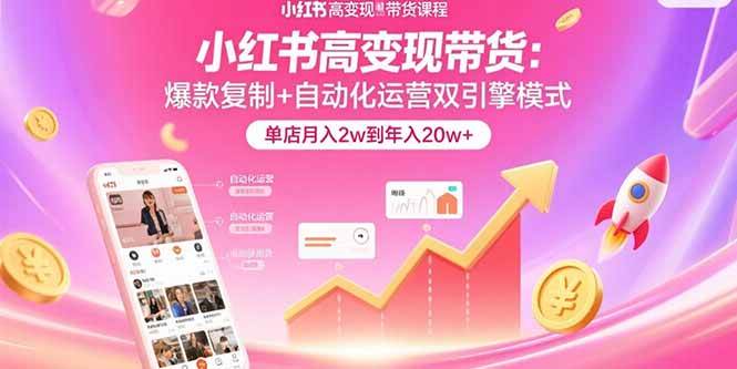 （15720期）小红书高变现带货：爆款复制+自动化运营双引擎模式  单店月入2w到年入20w+-轻金阁