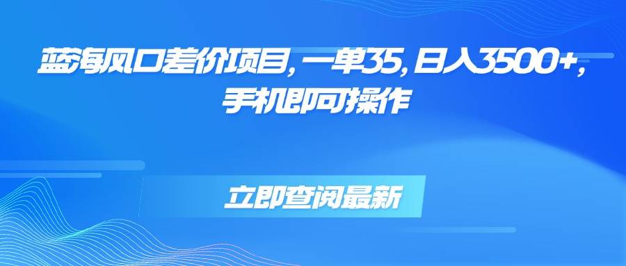 （15714期）蓝海风口差价项目，一单35，日入3500+，手机即可操作-轻金阁