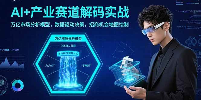 （15712期）AI+产业赛道解码实战：万亿市场分析模型，数据驱动决策，招商机会地图绘制-轻金阁