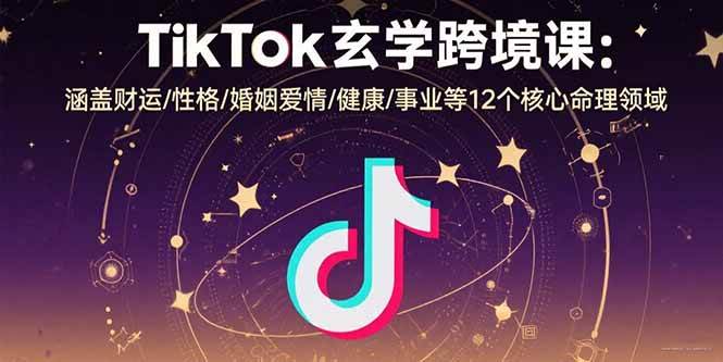 （15713期）TikTok玄学跨境课：涵盖财运/性格/婚姻爱情/健康/事业等12个核心命理领域-轻金阁