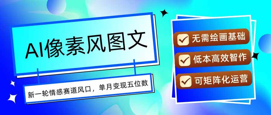 （15693期）AI像素风图文超详细实操全过程，每天一小时轻松易上手，单月变现五位数-轻金阁