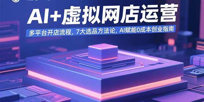 （15692期）AI+虚拟网店运营：多平台开店流程，7大选品方法论，AI赋能0成本创业指南-轻金阁