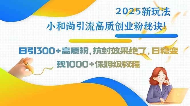 （15663期）2025新玩法小和尚引流高质创业粉秘诀！日引300+高质粉，抗封效果绝了，…-轻金阁