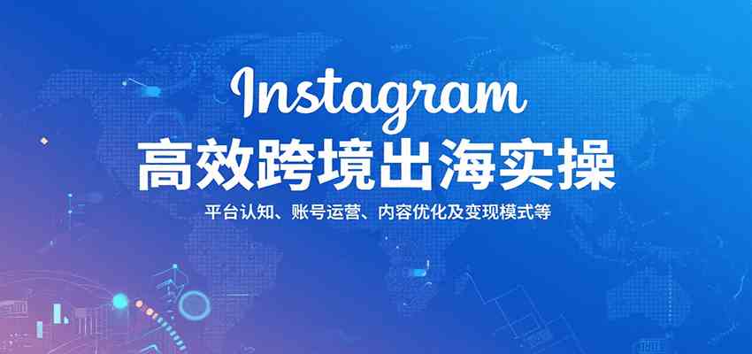 Instagram高效跨境出海实操：平台认知、账号运营、内容优化及变现模式等-轻金阁