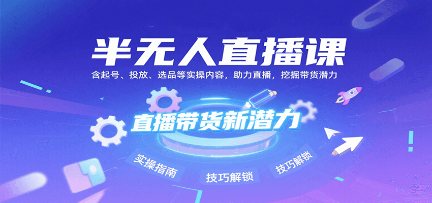 半无人直播课：含起号、投放、选品等实操内容，挖掘直播带货潜力（更新8月）-轻金阁