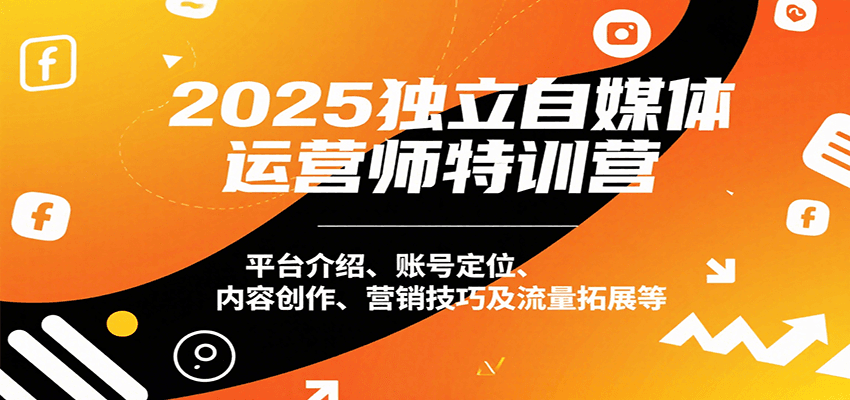 2025独立自媒体运营师特训营：平台介绍、账号定位、内容创作、营销技巧及流量拓展等-轻金阁