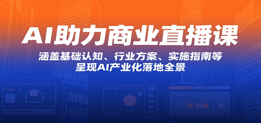 AI助力商业直播课：涵盖基础认知、行业方案、实施指南等，呈现AI产业化落地全景-轻金阁