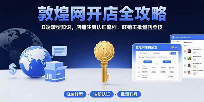 （15546期）敦煌网开店全攻略：B端转型知识，店铺注册认证流程，旺销王批量刊登技-轻金阁