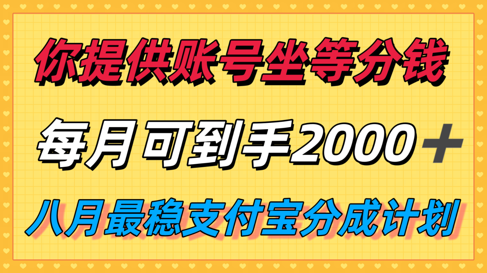 你提供账号我们发视频，每月到手2k＋，八月最稳支付宝分成计划玩法来袭！-轻金阁