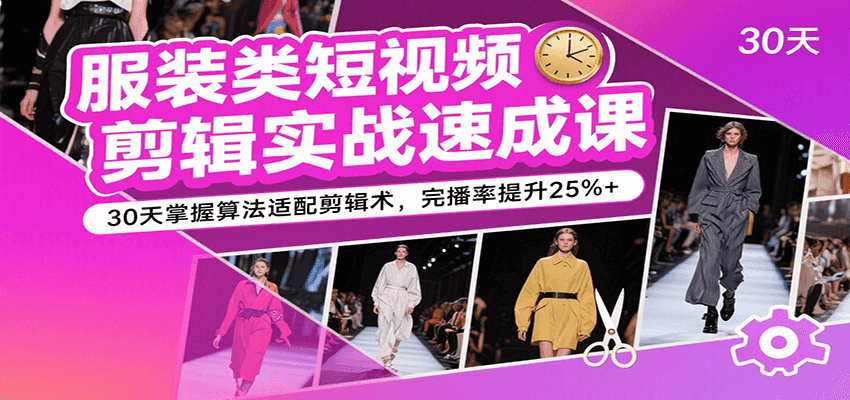服装类短视频剪辑实战速成课，30天掌握算法适配剪辑术，完播率提升25%+-轻金阁
